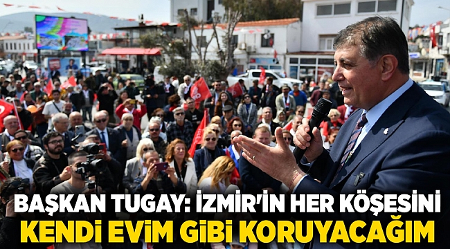 Başkan Tugay: İzmir'in her köşesini kendi evim gibi koruyacağım