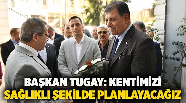 Başkan Tugay: Kentimizi sağlıklı şekilde planlayacağız