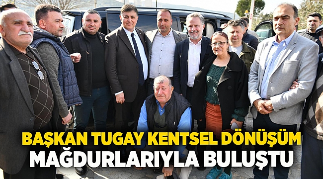 Başkan Tugay kentsel dönüşüm mağdurlarıyla buluştu