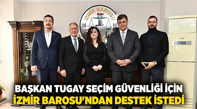 Başkan Tugay seçim güvenliği için İzmir Barosu'ndan destek istedi