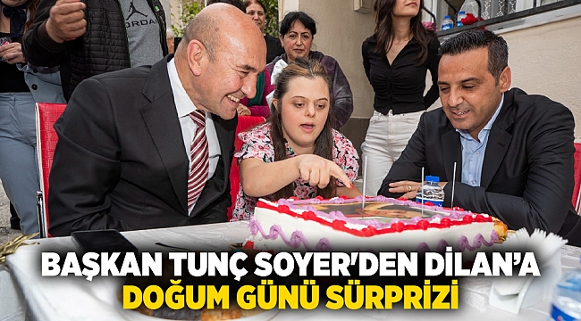 Başkan Tunç Soyer'den Dilan’a doğum günü sürprizi