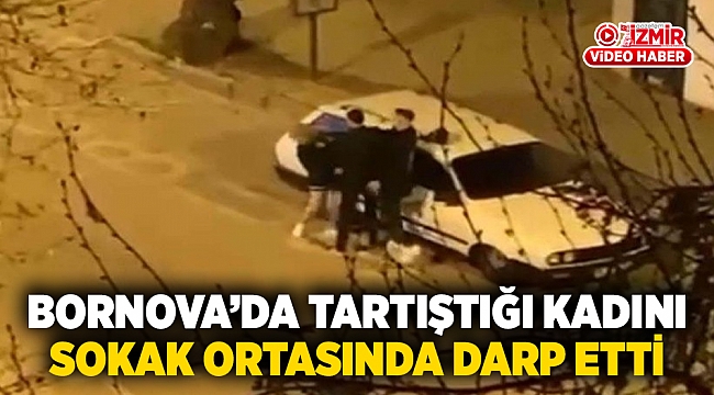 Bornova'da tartıştığı kadını sokak ortasında darp etti