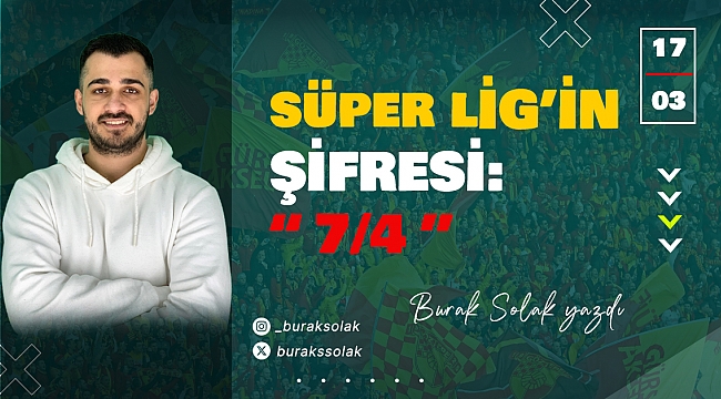 Burak Solak yazdı... Süper Lig&#039;in şifresi &quot;7/4&quot;
