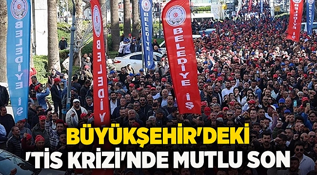 Büyükşehir'deki 'TİS krizi'nde mutlu son