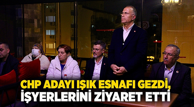 CHP Adayı Işık esnafı gezdi, işyerlerini ziyaret etti