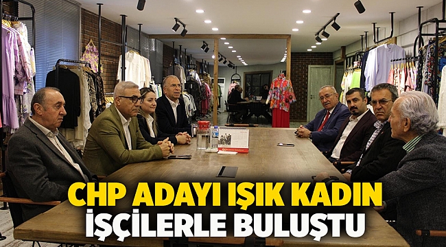 CHP adayı Işık kadın işçilerle buluştu