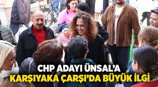 CHP Adayı Ünsal’a Karşıyaka Çarşı’da büyük ilgi