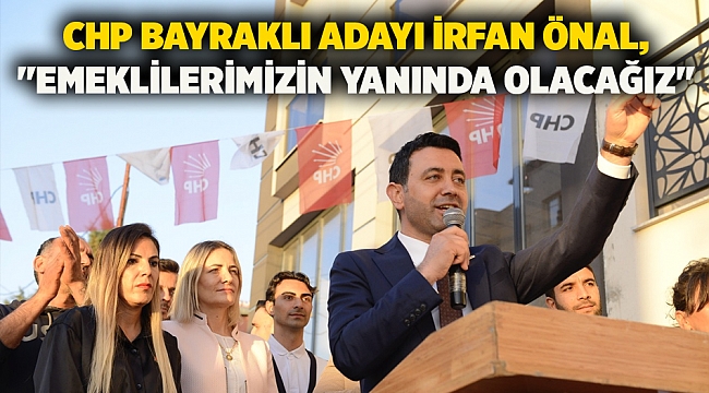 CHP Bayraklı Adayı İrfan Önal, &quot;Emeklilerimizin yanında olacağız&quot;