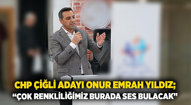 CHP Çiğli Adayı Onur Emrah Yıldız;  “Çok renkliliğimiz burada ses bulacak”
