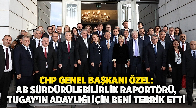 CHP Genel Başkanı Özel: AB Sürdürülebilirlik Raportörü, Tugay'ın adaylığı için beni tebrik etti
