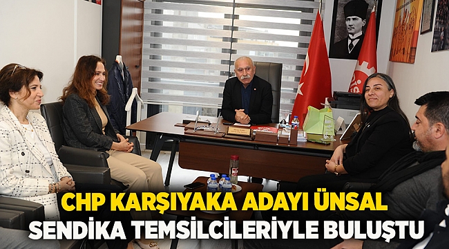 CHP Karşıyaka Adayı Ünsal sendika temsilcileriyle buluştu