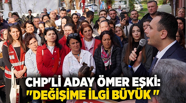 CHP&#039;li Aday Ömer Eşki: &#039;&#039;Değişime ilgi büyük &#039;&#039;
