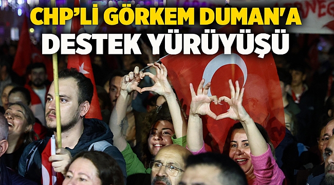 CHP’li Görkem Duman'a destek yürüyüşü