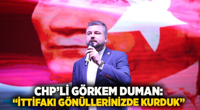 CHP’li Görkem Duman: “İttifakı gönüllerinizde kurduk”