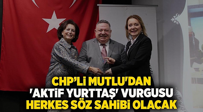 CHP’li Mutlu'dan 'aktif yurttaş' vurgusu: Herkes söz sahibi olacak