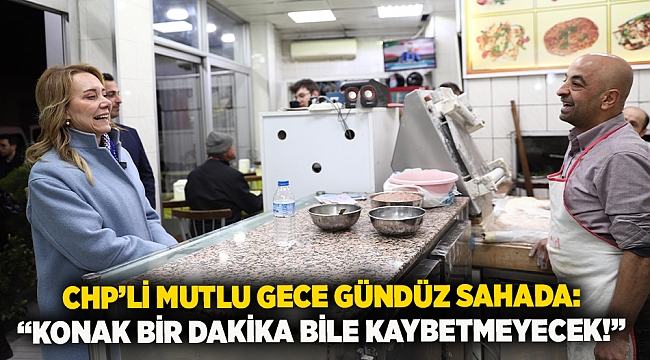 CHP’li Mutlu gece gündüz sahada: “Konak bir dakika bile kaybetmeyecek!”