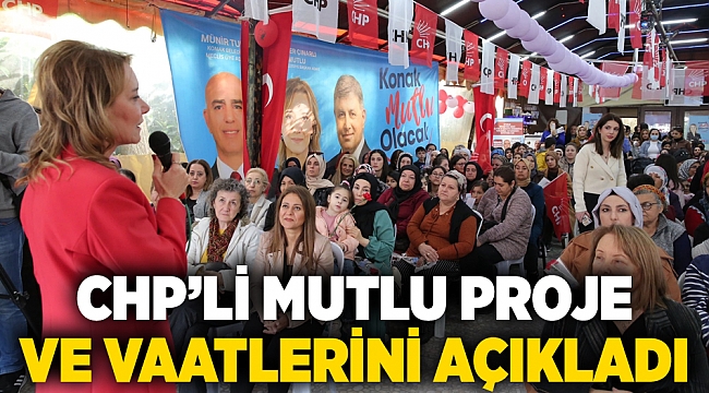 CHP’Lİ MUTLU PROJE  VE VAATLERİNİ AÇIKLADI