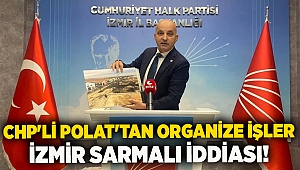 CHP'li Polat'tan Organize İşler İzmir Sarmalı iddiası!
