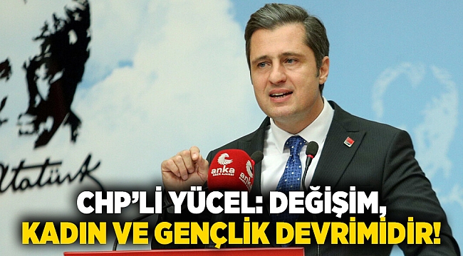 CHP&#039;li Yücel: &quot;Değişim, kadın ve gençlik devrimidir&quot;