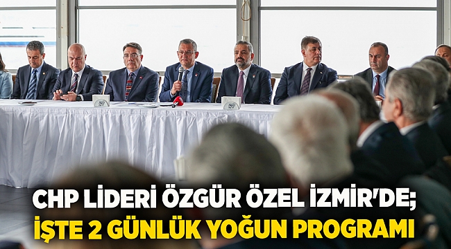 CHP Lideri Özgür Özel İzmir&#039;de; İşte 2 günlük yoğun programı
