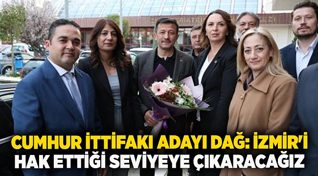 Cumhur ittifakı adayı Dağ: İzmir'i hak ettiği seviyeye çıkaracağız