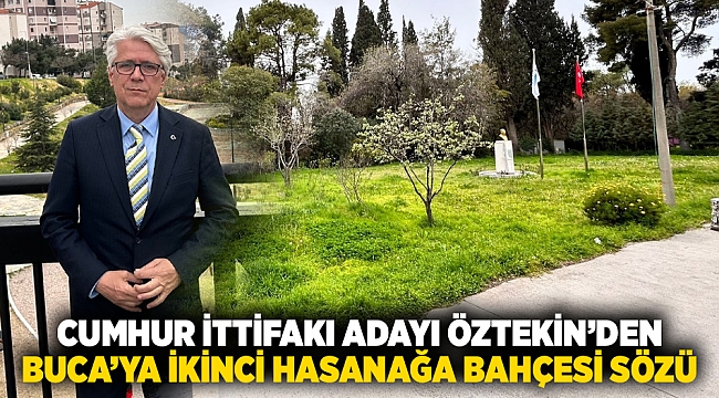 CUMHUR İTTİFAKI ADAYI ÖZTEKİN’DEN  BUCA’YA İKİNCİ HASANAĞA BAHÇESİ SÖZÜ