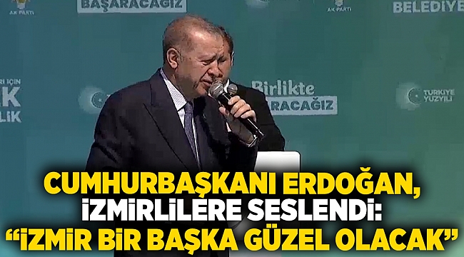 Cumhurbaşkanı Erdoğan, İzmirlilere seslendi: &quot;İzmir bir başka güzel olacak&quot;