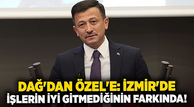 Dağ'dan Özel'e: İzmir'de İşlerin iyi gitmediğinin farkında!