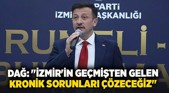 Dağ: &quot;İzmir&#039;in geçmişten gelen kronik sorunları çözeceğiz&quot;