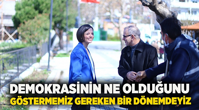 Demokrasinin ne olduğunu göstermemiz gereken bir dönemdeyiz