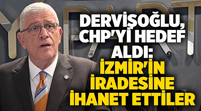 Dervişoğlu, CHP'yi hedef aldı: İzmir'in iradesine ihanet ettiler