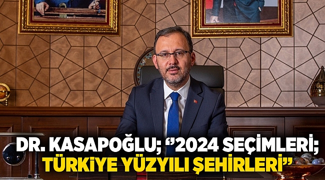 Dr.Kasapoğlu; ''2024 seçimleri; Türkiye yüzyılı şehirleri''