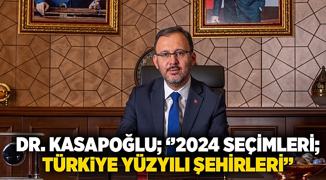 Dr.Kasapoğlu; &#039;&#039;2024 seçimleri; Türkiye yüzyılı şehirleri&#039;&#039;