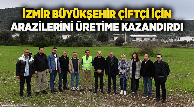 İzmir Büyükşehir çiftçi için arazilerini üretime kazandırdı