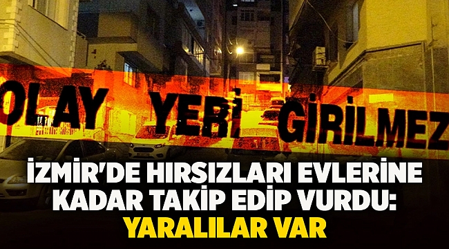 İzmir'de hırsızları evlerine kadar takip edip vurdu: Yaralılar var