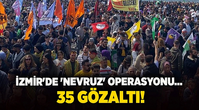 İzmir'de 'Nevruz' operasyonu... 35 gözaltı!