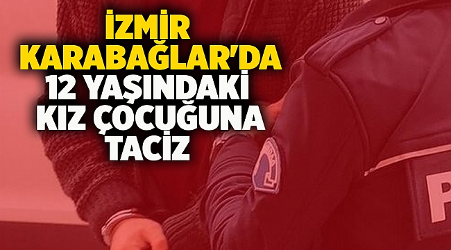 İzmir Karabağlar&#039;da 12 yaşındaki kız çocuğuna taciz
