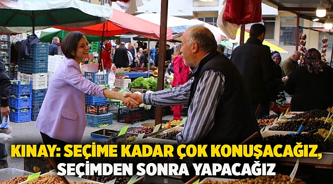 Kınay: Seçime kadar çok konuşacağız, seçimden sonra yapacağız