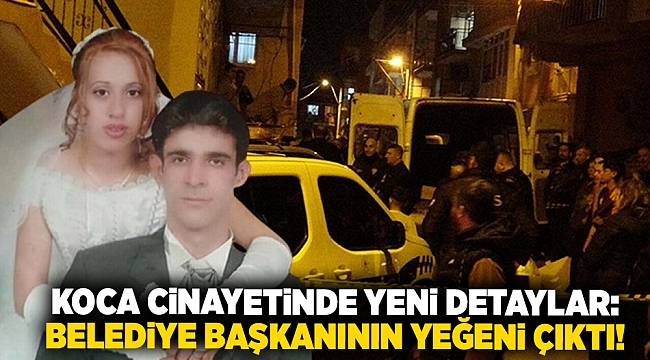 Koca cinayetinde yeni detaylar: Belediye başkanının yeğeni çıktı