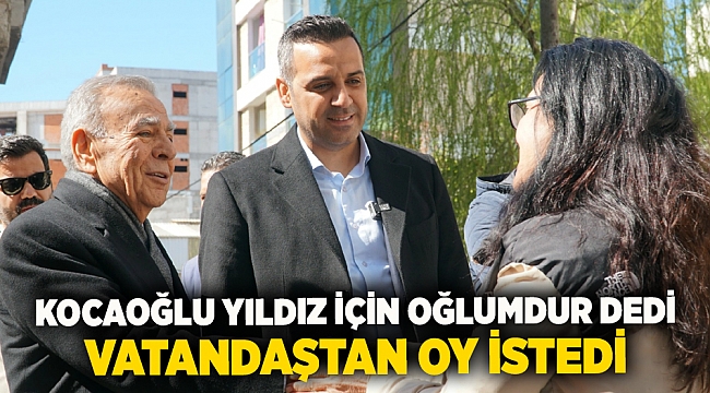 Kocaoğlu Yıldız için oğlumdur dedi vatandaştan oy istedi