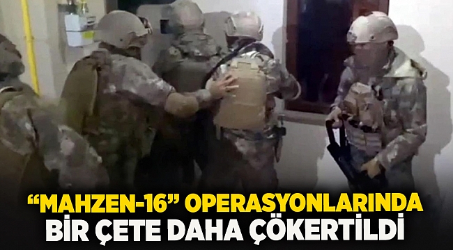 “Mahzen-16” operasyonlarında bi,r çete daha çökertildi