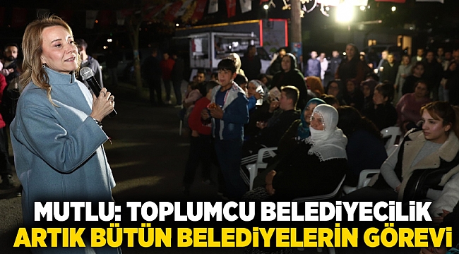 Mutlu: Toplumcu belediyecilik artık bütün belediyelerin görevi