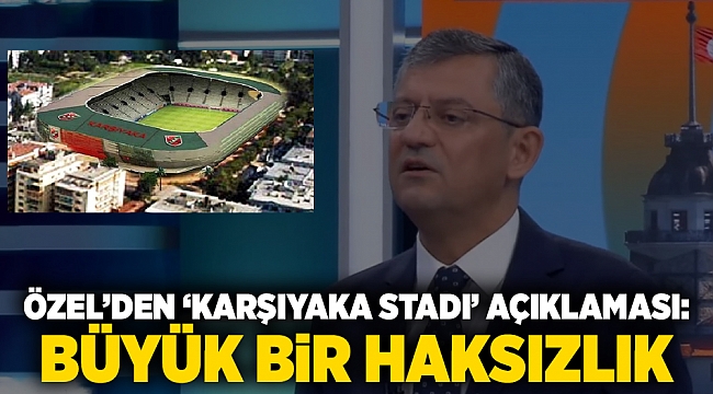Özel’den ‘Karşıyaka Stadı’ açıklaması: "Büyük bir haksızlık"