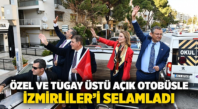 Özel ve Tugay üstü açık otobüsle İzmirliler’i selamladı