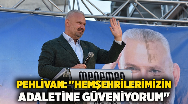 Pehlivan: &quot;Hemşehrilerimizin adaletine güveniyorum&quot;