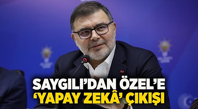 Saygılı’dan Özel’e ‘yapay zekâ’ çıkışı