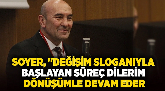 Soyer, "Değişim sloganıyla başlayan süreç dilerim dönüşümle devam eder"