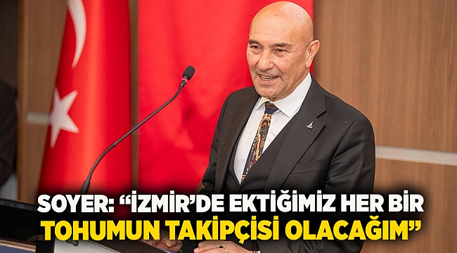 Soyer: “İzmir’de ektiğimiz her bir tohumun takipçisi olacağım”