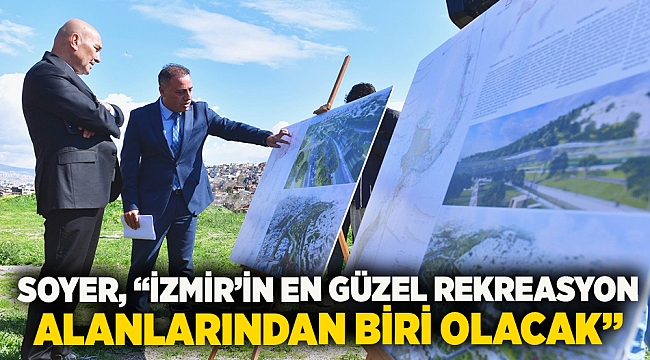 Soyer, “İzmir’in en güzel rekreasyon alanlarından biri olacak”