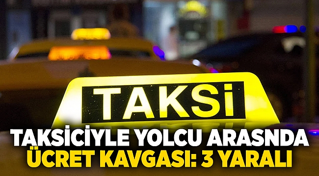 Taksiciyle yolcu arasnda ücret kavgası: 3 yaralı